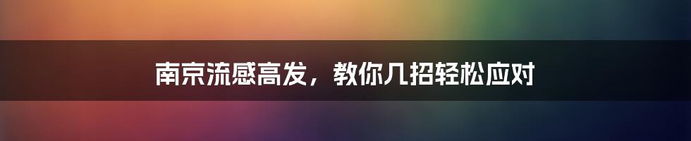 南京流感高发，教你几招轻松应对