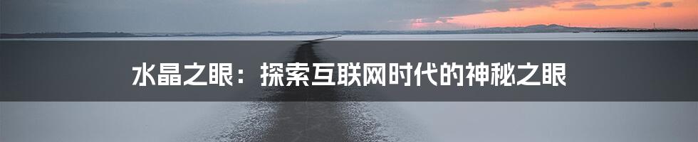 水晶之眼：探索互联网时代的神秘之眼