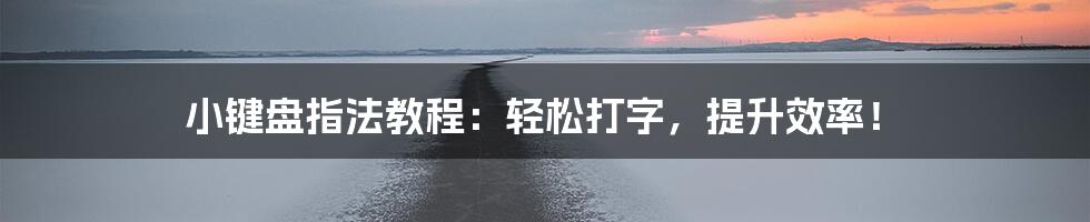 小键盘指法教程：轻松打字，提升效率！