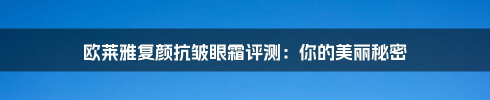 欧莱雅复颜抗皱眼霜评测：你的美丽秘密