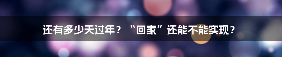 还有多少天过年？“回家”还能不能实现？