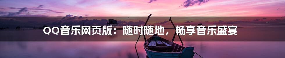 QQ音乐网页版：随时随地，畅享音乐盛宴