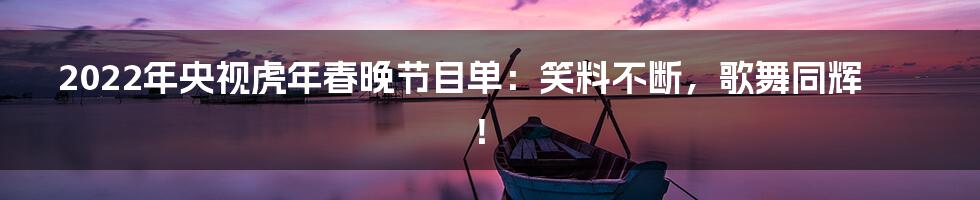 2022年央视虎年春晚节目单：笑料不断，歌舞同辉！