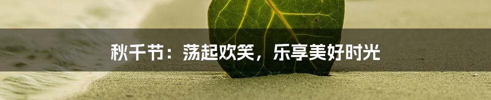 秋千节：荡起欢笑，乐享美好时光