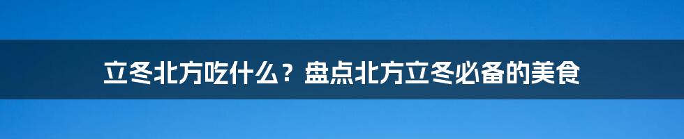 立冬北方吃什么？盘点北方立冬必备的美食