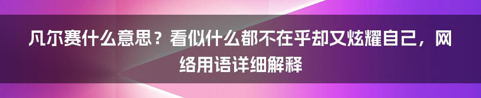 凡尔赛什么意思？看似什么都不在乎却又炫耀自己，网络用语详细解释