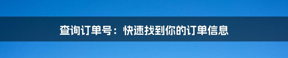 查询订单号：快速找到你的订单信息