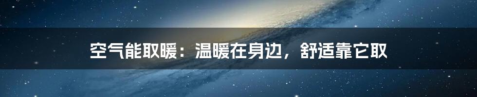 空气能取暖：温暖在身边，舒适靠它取