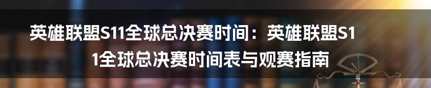 英雄联盟S11全球总决赛时间：英雄联盟S11全球总决赛时间表与观赛指南