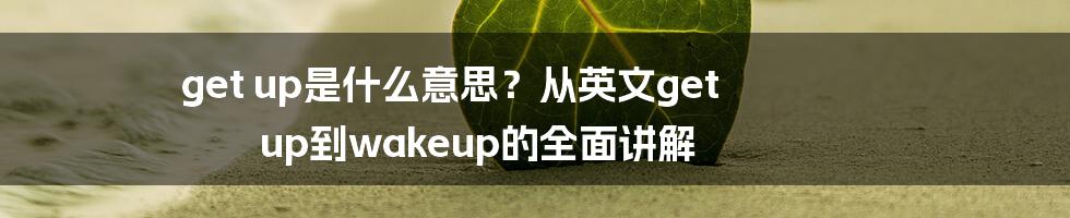 get up是什么意思？从英文get up到wakeup的全面讲解