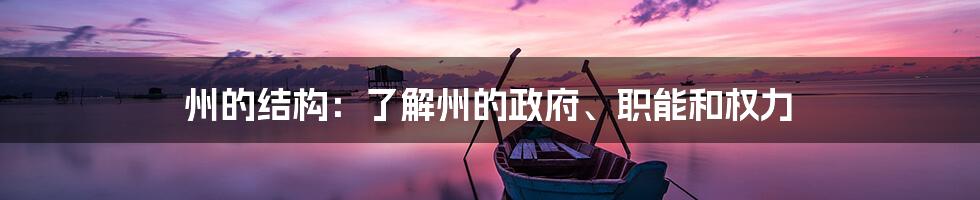 州的结构：了解州的政府、职能和权力