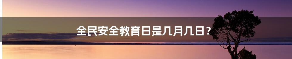 全民安全教育日是几月几日？