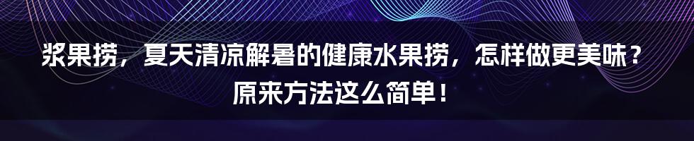 浆果捞，夏天清凉解暑的健康水果捞，怎样做更美味？原来方法这么简单！