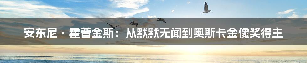 安东尼·霍普金斯：从默默无闻到奥斯卡金像奖得主