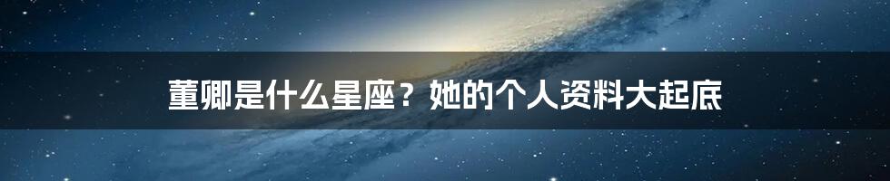 董卿是什么星座？她的个人资料大起底