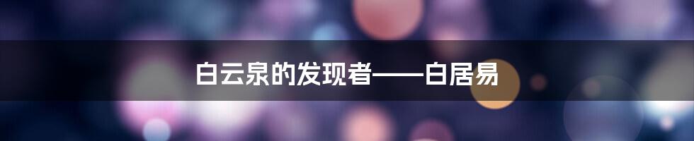 白云泉的发现者——白居易