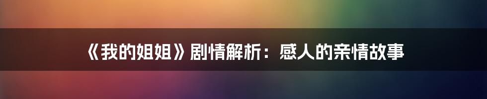 《我的姐姐》剧情解析：感人的亲情故事