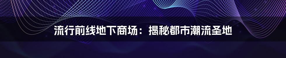 流行前线地下商场：揭秘都市潮流圣地