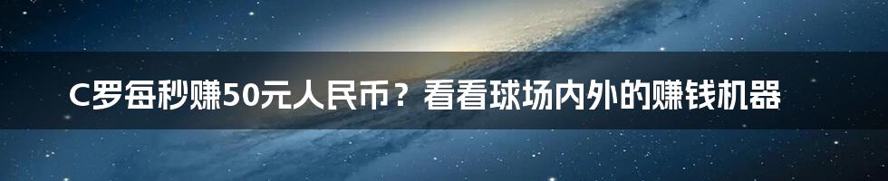 C罗每秒赚50元人民币？看看球场内外的赚钱机器