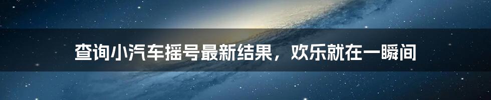 查询小汽车摇号最新结果，欢乐就在一瞬间