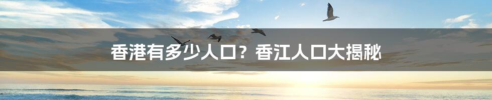 香港有多少人口？香江人口大揭秘