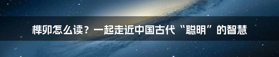 榫卯怎么读？一起走近中国古代“聪明”的智慧