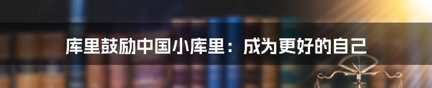 库里鼓励中国小库里：成为更好的自己