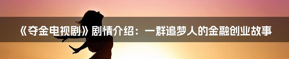 《夺金电视剧》剧情介绍：一群追梦人的金融创业故事