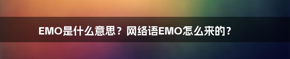 EMO是什么意思？网络语EMO怎么来的？