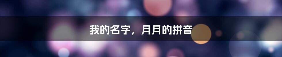 我的名字，月月的拼音