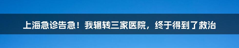 上海急诊告急！我辗转三家医院，终于得到了救治