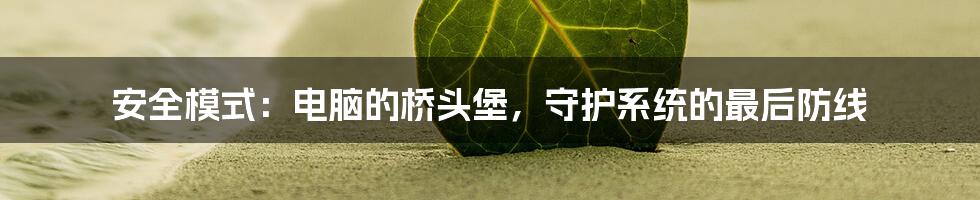 安全模式：电脑的桥头堡，守护系统的最后防线