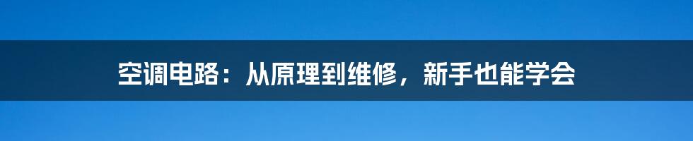 空调电路：从原理到维修，新手也能学会