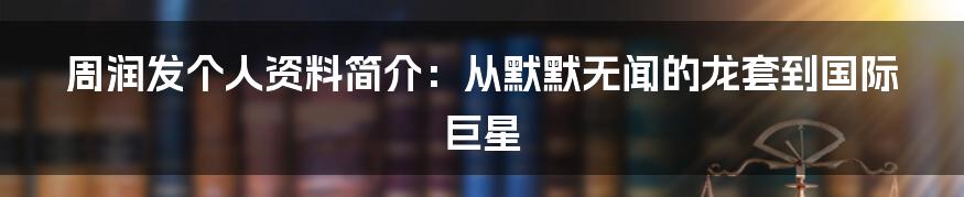 周润发个人资料简介：从默默无闻的龙套到国际巨星