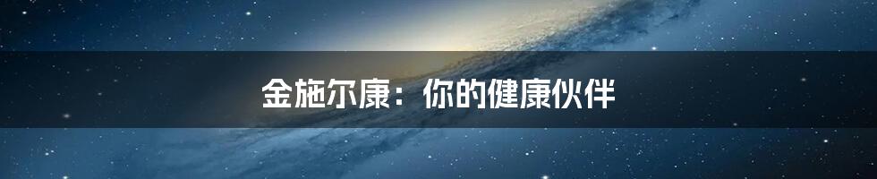 金施尔康：你的健康伙伴