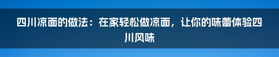 四川凉面的做法：在家轻松做凉面，让你的味蕾体验四川风味