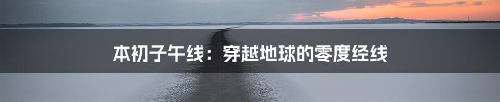 本初子午线：穿越地球的零度经线