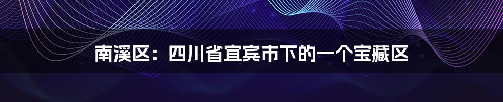 南溪区：四川省宜宾市下的一个宝藏区