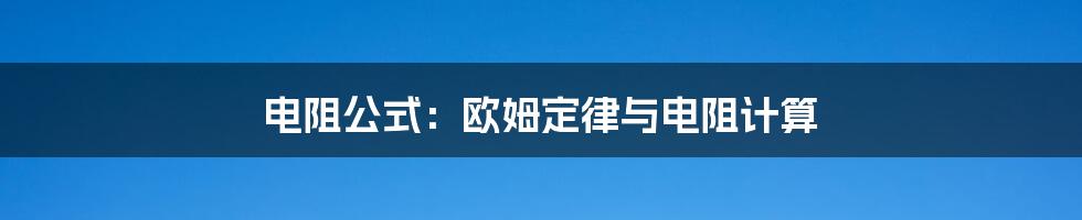 电阻公式：欧姆定律与电阻计算