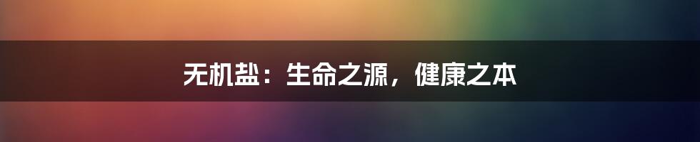 无机盐：生命之源，健康之本