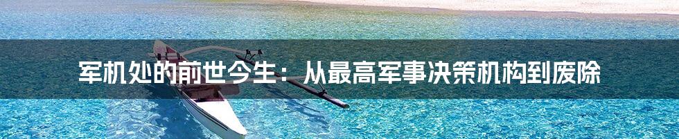 军机处的前世今生：从最高军事决策机构到废除