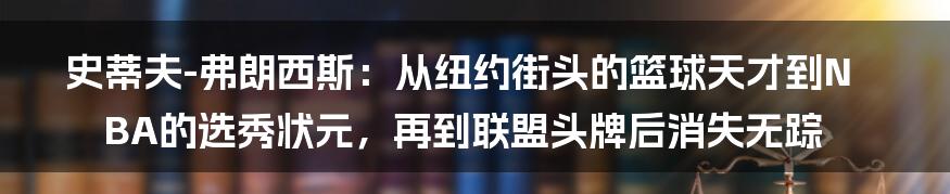 史蒂夫-弗朗西斯：从纽约街头的篮球天才到NBA的选秀状元，再到联盟头牌后消失无踪