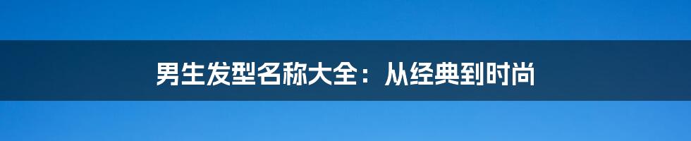 男生发型名称大全：从经典到时尚