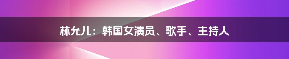 林允儿：韩国女演员、歌手、主持人