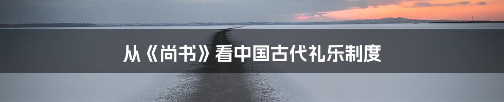 从《尚书》看中国古代礼乐制度