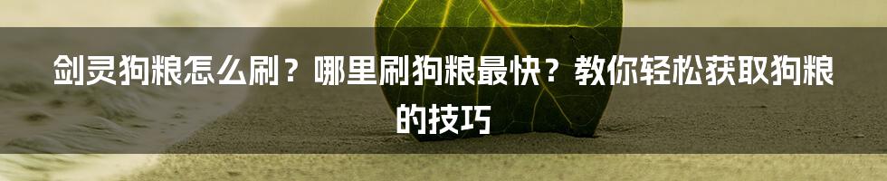 剑灵狗粮怎么刷？哪里刷狗粮最快？教你轻松获取狗粮的技巧