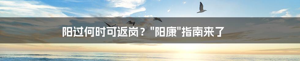 阳过何时可返岗？"阳康"指南来了