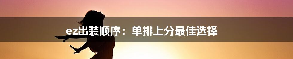 ez出装顺序：单排上分最佳选择