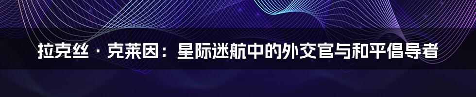 拉克丝·克莱因：星际迷航中的外交官与和平倡导者