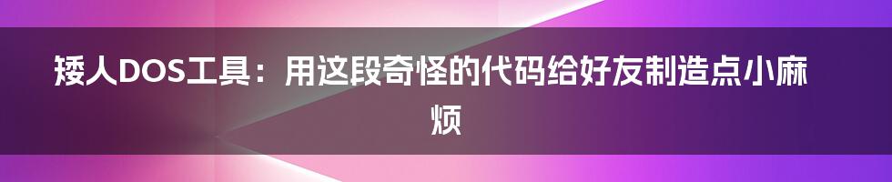 矮人DOS工具：用这段奇怪的代码给好友制造点小麻烦